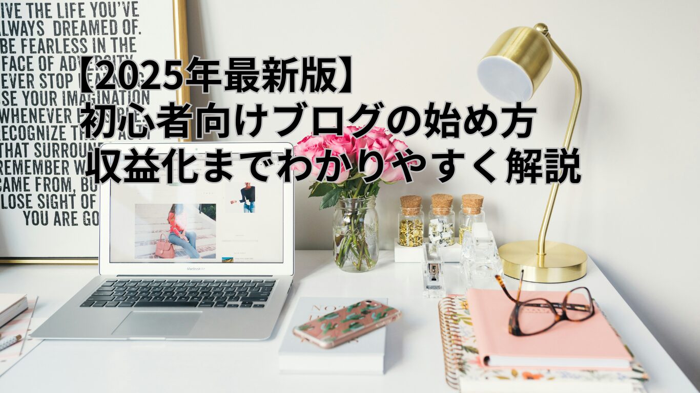 【2025年最新版】初心者向けブログの始め方|収益化までわかりやすく解説!